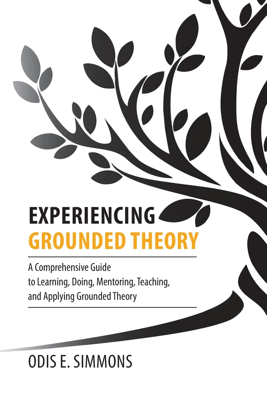 Experiencing Grounded Theory: a Comprehensive Guide to Learning, Doing, Mentoring, Teaching, and Applying Grounded Theory