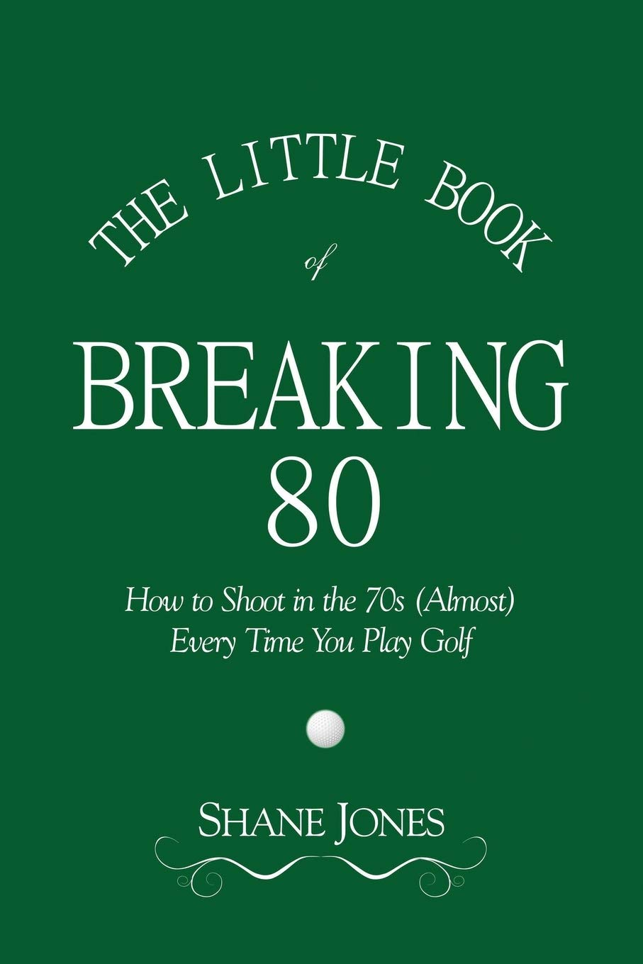 The Little Book of Breaking 80 - How to Shoot in the 70S (Almost) Every Time You Play Golf