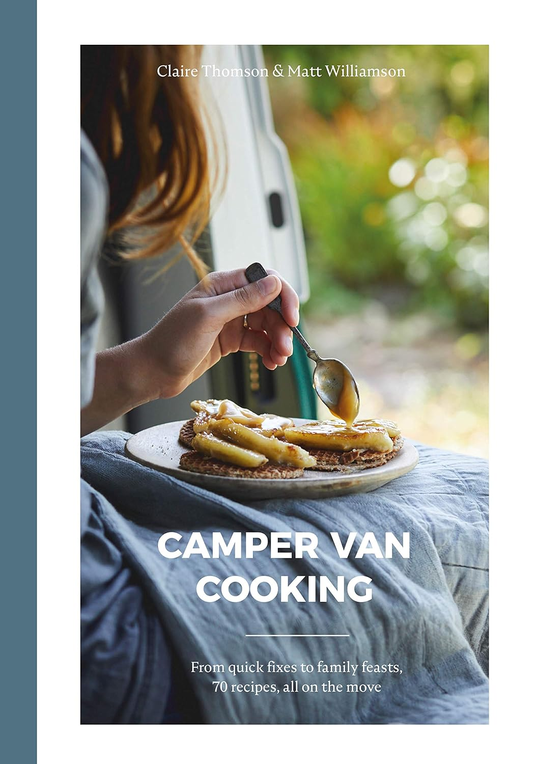 Camper Van Cooking: from Quick Fixes to Family Feasts, 70 Recipes, All on the Move