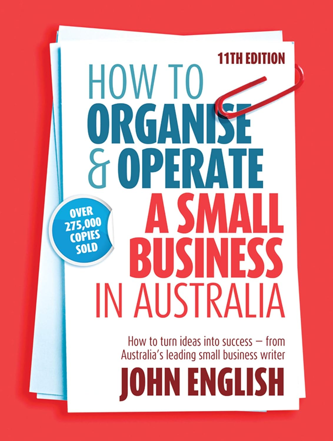 How to Organise & Operate a Small Business in Australia: How to Turn Ideas into Success - from Australia'S Leading Small Business Writer