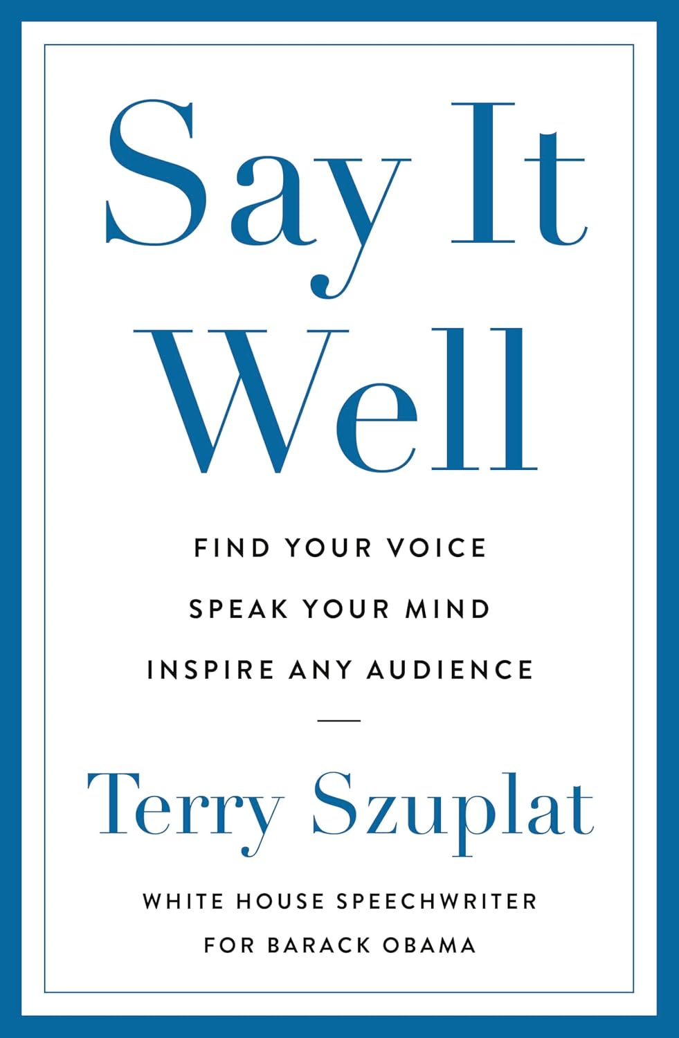 Say It Well: Find Your Voice, Speak Your Mind, Inspire Any Audience