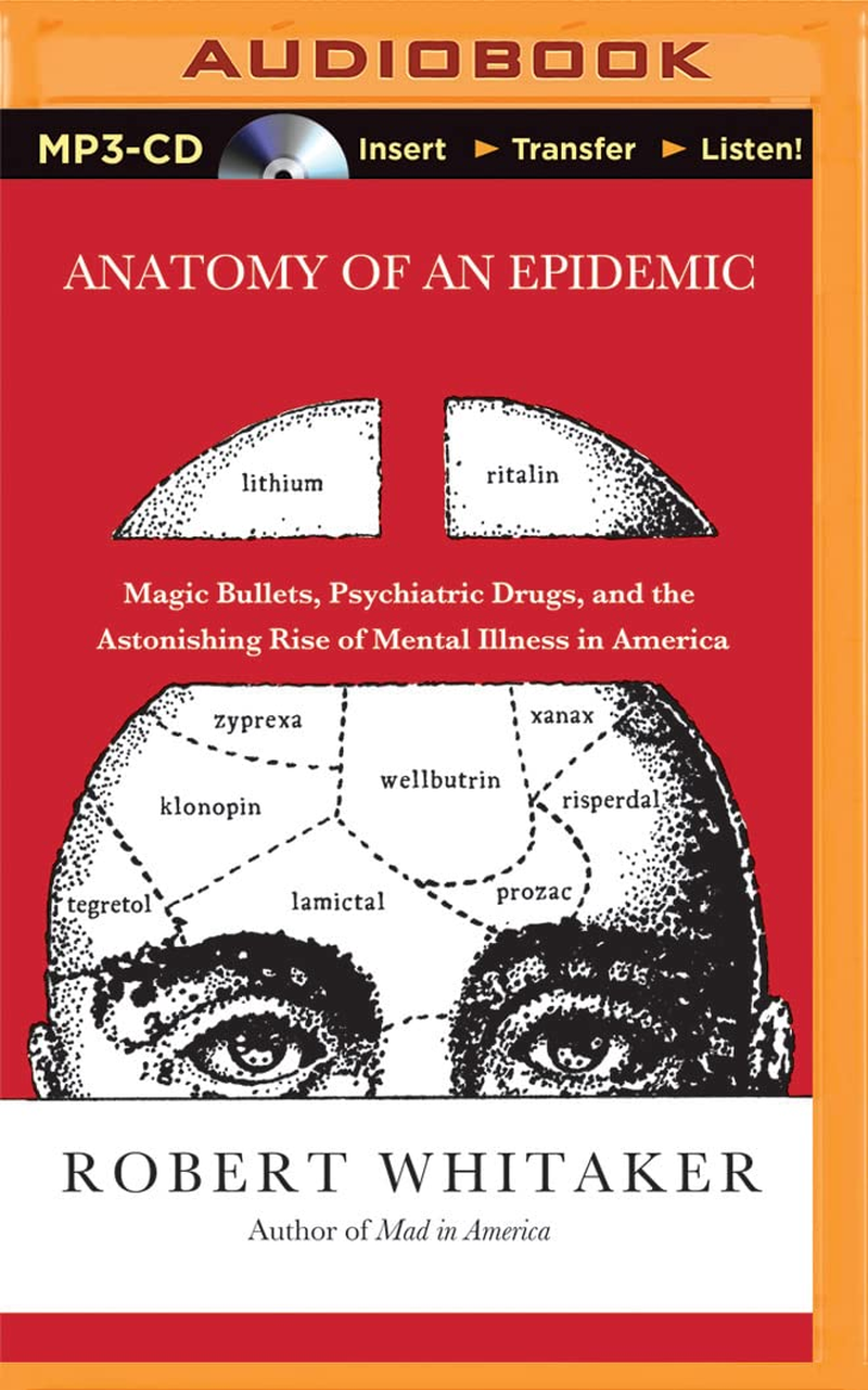 Anatomy of an Epidemic: Magic Bullets, Psychiatric Drugs, and the Astonishing Rise of Mental Illness in America