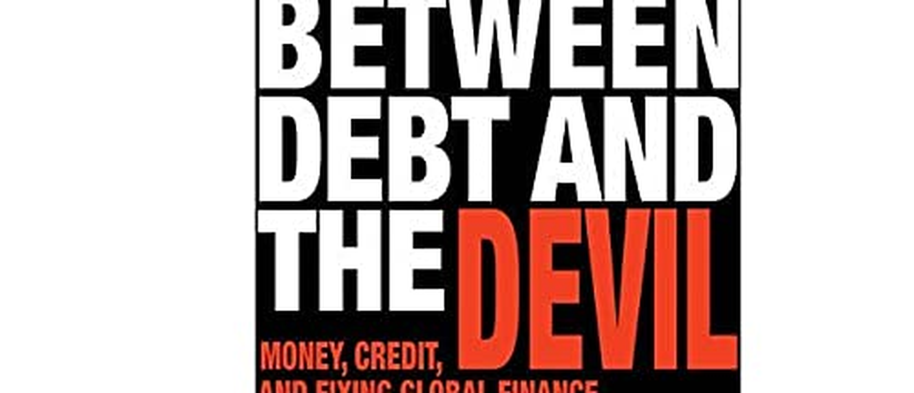Between Debt and the Devil: Money, Credit, and Fixing Global Finance