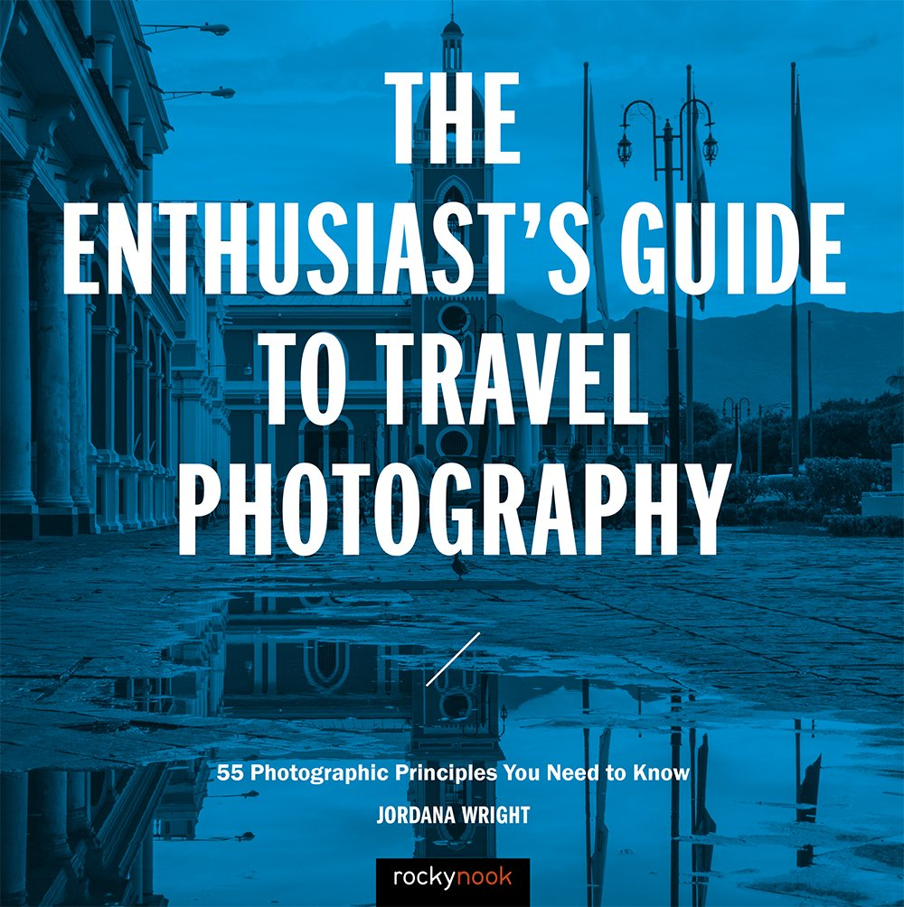 The Enthusiast'S Guide to Travel Photography: 55 Photographic Principles You Need to Know