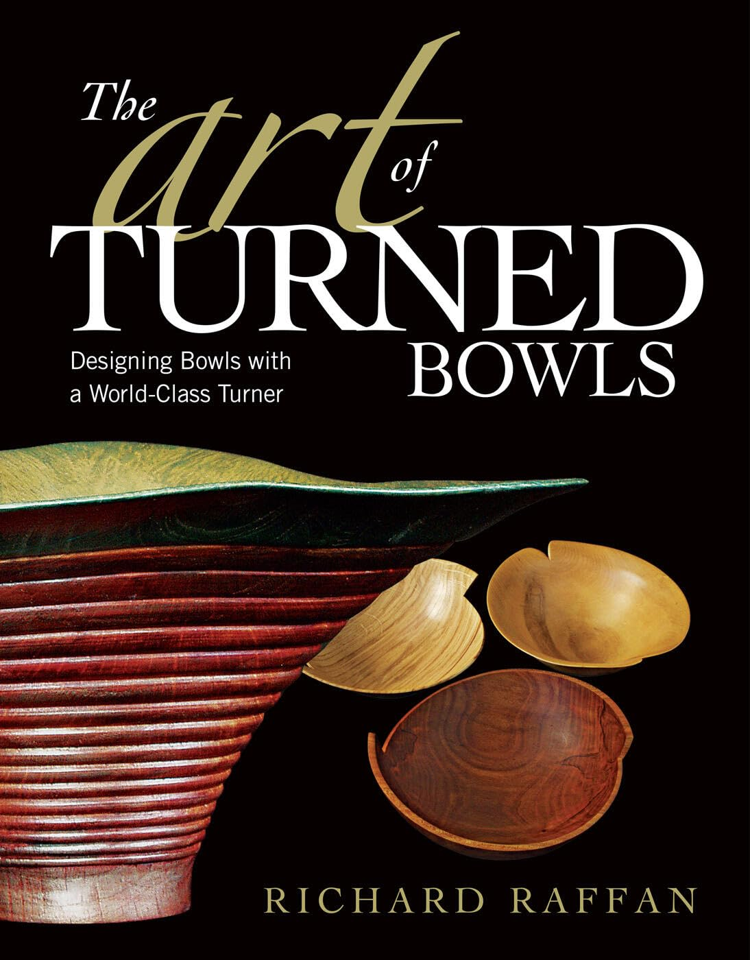 Art of Turned Bowls: Designing Spectacular Bowls with a World- Class Turner