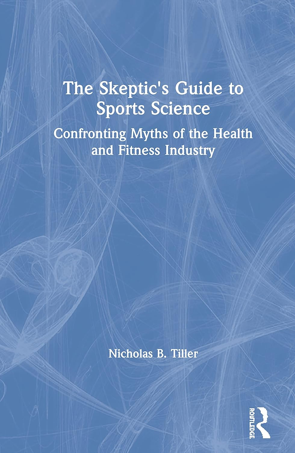 The Skeptic'S Guide to Sports Science: Confronting Myths of the Health and Fitness Industry image number 1