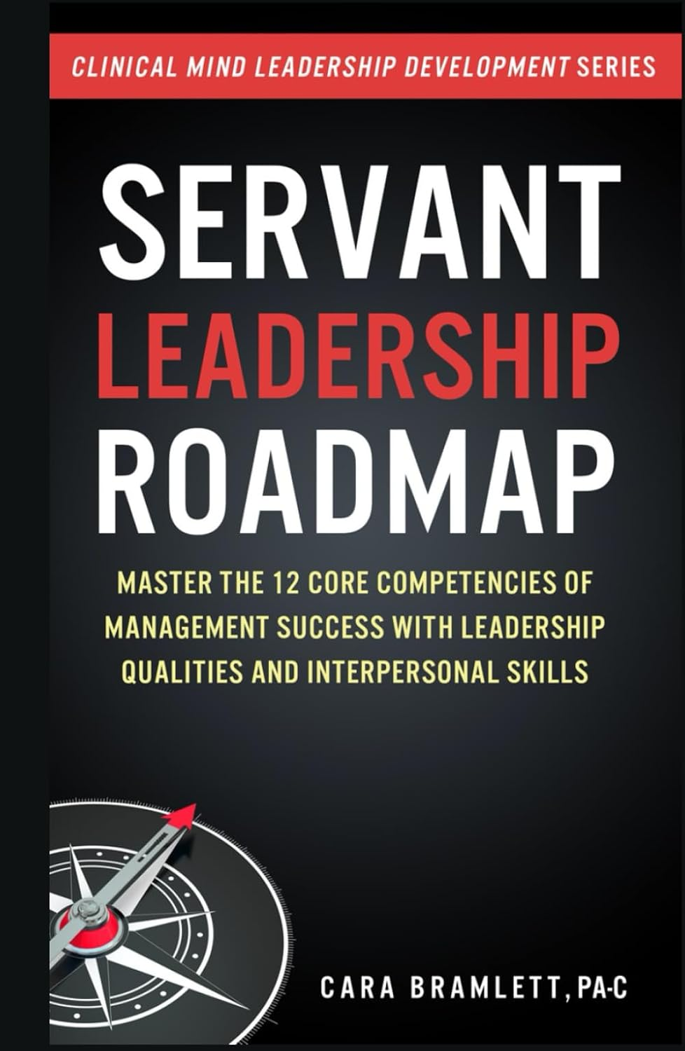 Servant Leadership Roadmap: Master the 12 Core Competencies of Management Success with Leadership Qualities and Interpersonal Skills: Volume 2