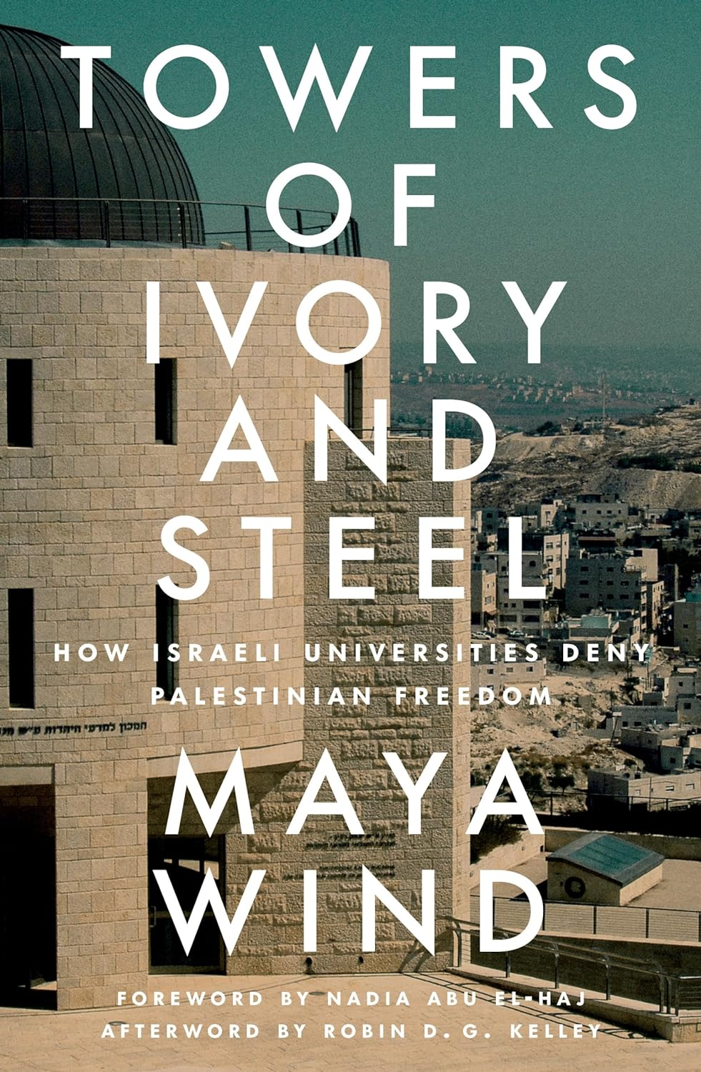 From Ivory to Steel Towers: Israeli Universities and the Occupation of Palestine: How Israeli Universities Deny Palestinian Freedom