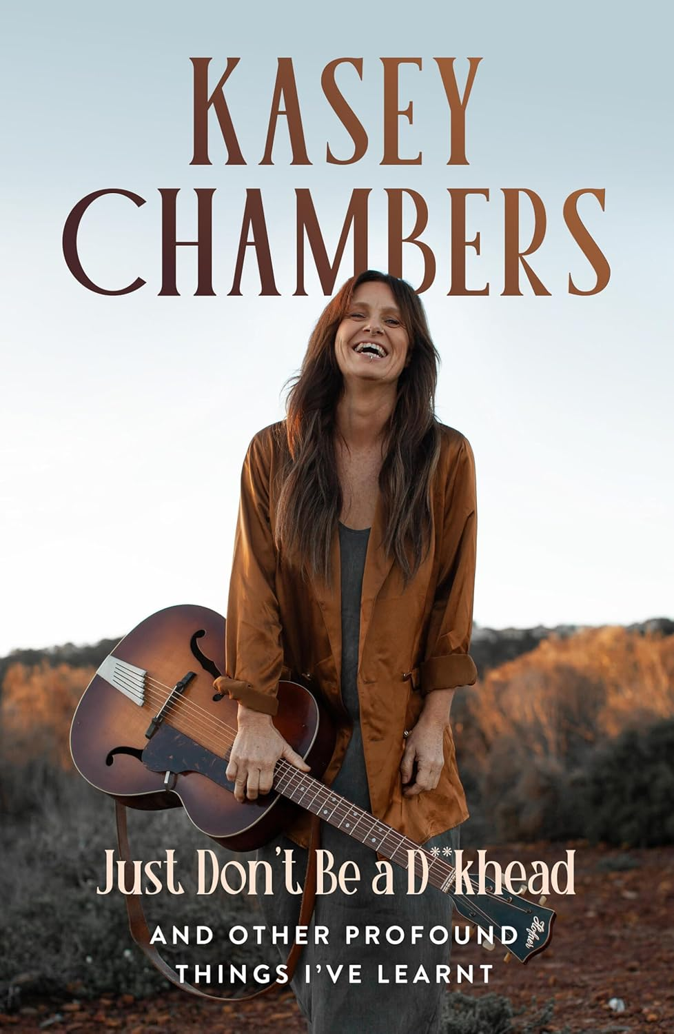 Kasey Chambers Just Don'T Be a D**Khead: and Other Profound Things I'Ve Learnt