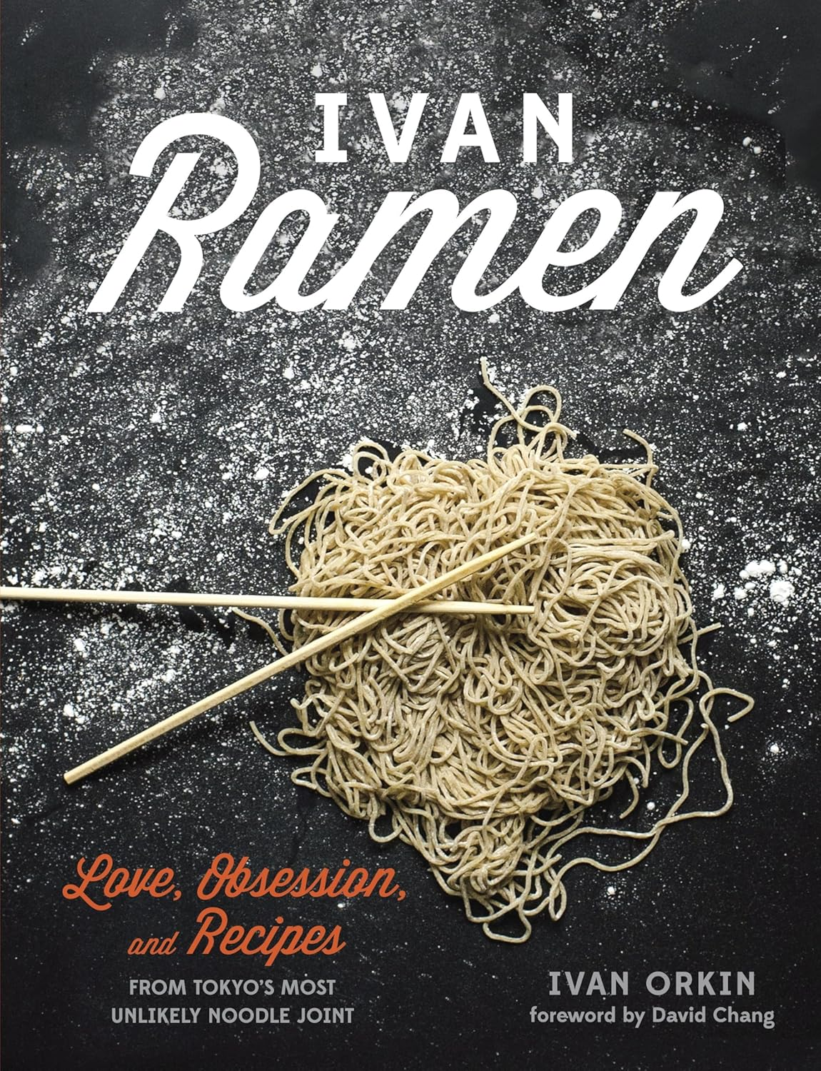 Ivan Ramen: Love, Obsession, and Recipes from Tokyo'S Most Unlikely Noodle Joint